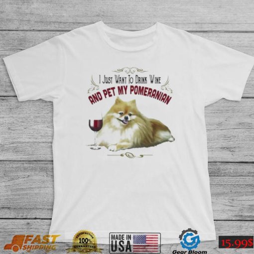 I Just Want To Drink Wine And Pet My Pomeranian Funny Pomeranian Gifts Shirt