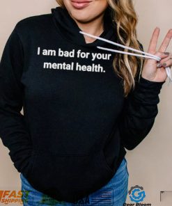 I am bad for your mental health shirt