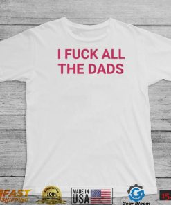 I fuck all the dads pink text shirt