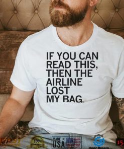 If You Can Read This Then The Airline Lost My Bag Shirt