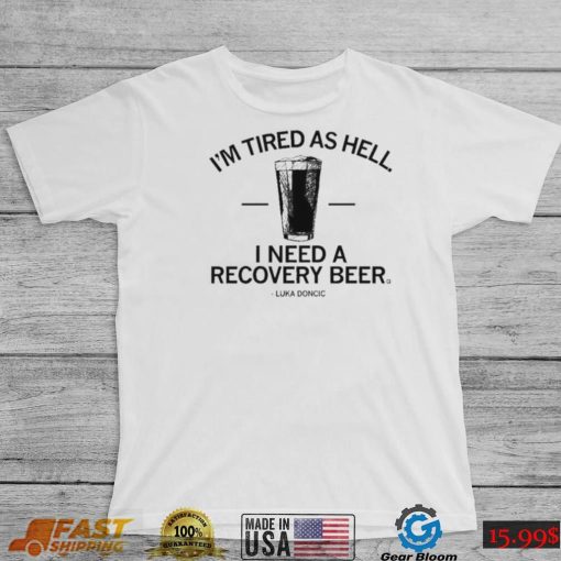 Luka Doncic I’m Tired As Hell I Need A Recovery Beer Shirt