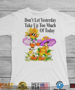 Madebynelson don’t let yesterday take up too much of today new shirt