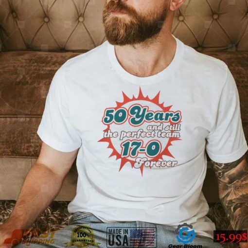 Miami Dolphins 50 Years And Still The Perfect Team 17 0 Forever Shirt