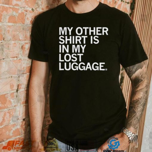 My Other Shirt Is In My Lost Luggage Shirt