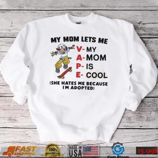 My mom let’s me vape she hates me because I’m adopted shirt