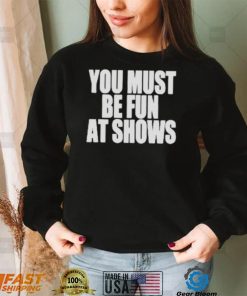 Neopunkfm Merch You Must Be Fun At Shows shirt