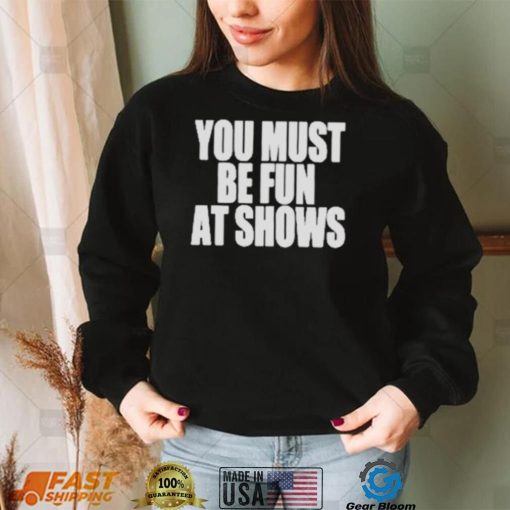 Neopunkfm Merch You Must Be Fun At Shows shirt