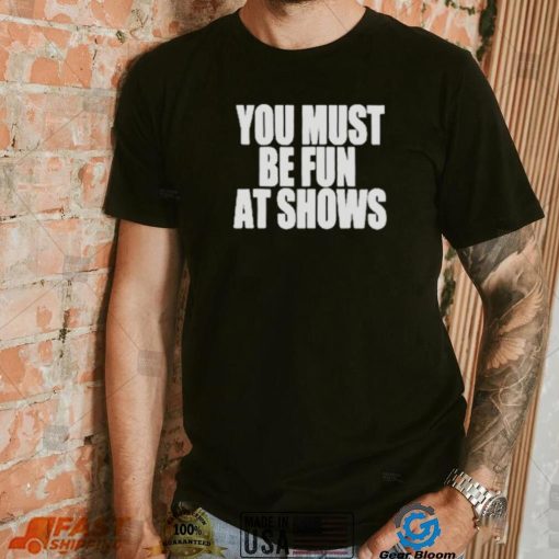 Neopunkfm Merch You Must Be Fun At Shows shirt