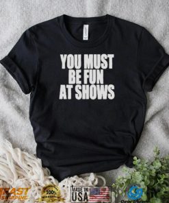 Neopunkfm Merch You Must Be Fun At Shows shirt