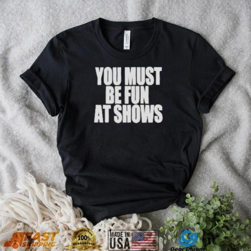 Neopunkfm Merch You Must Be Fun At Shows shirt