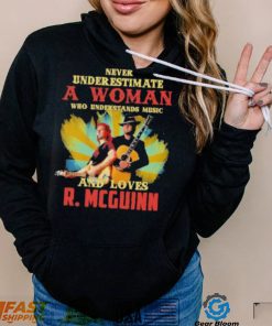 Never underestimate a woman who understands music and loves r. mcguinn shirt