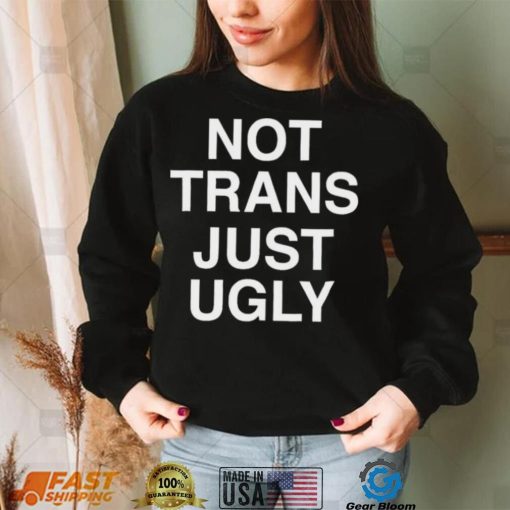 Not Trans Just Ugly Shirt