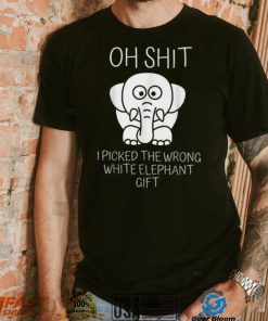 Oh Shit I Picked The Wrong White Elephant Gift T Shirt