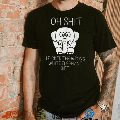 Oh Shit I Picked The Wrong White Elephant Gift T Shirt