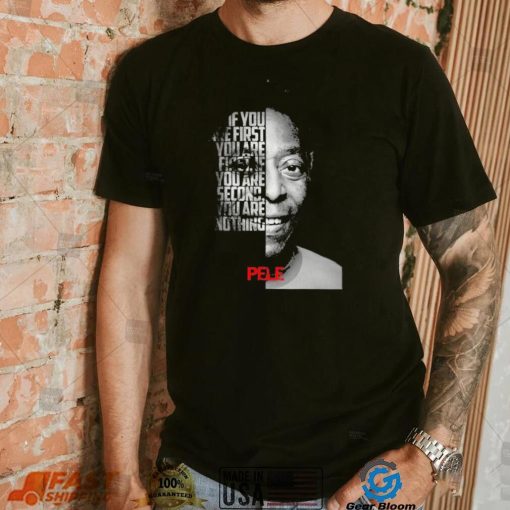 Pele If You Are First You Are First If You Are Second Nothing Shirt