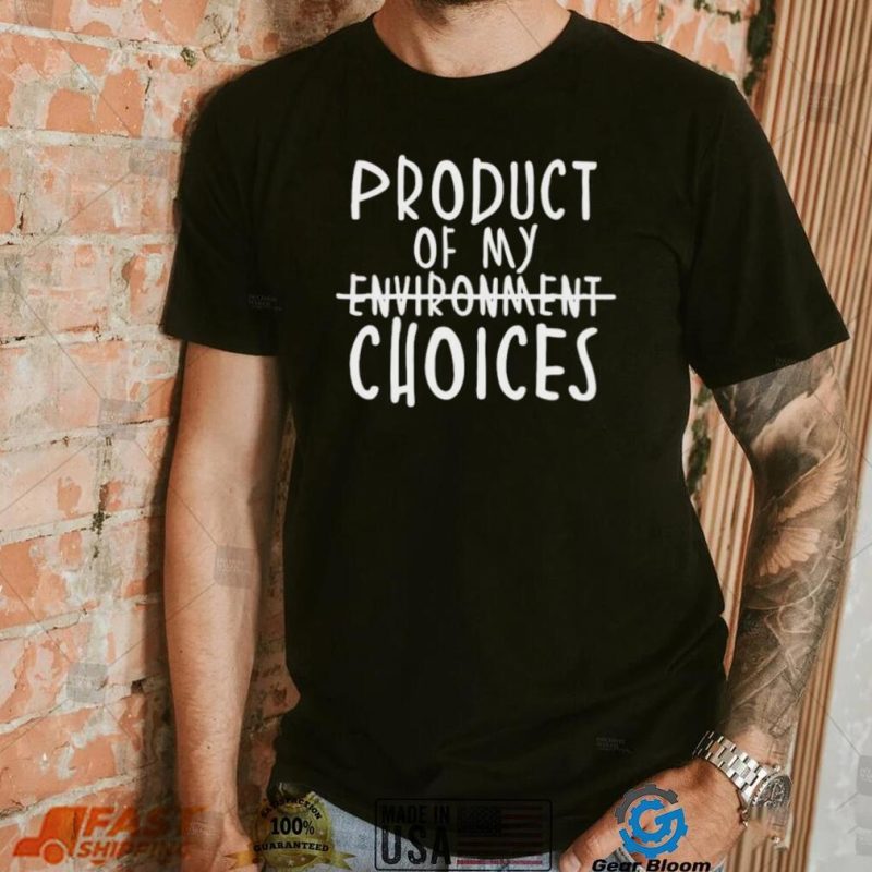 Product Of My Environment Choices Shirt