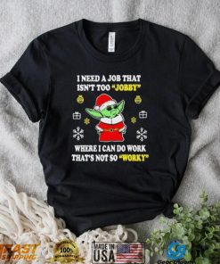Santa Baby Yoda I Need A Job That Isn’t Too Jobby Where I Can Do Work That’s Not So Worky Christmas Shirt