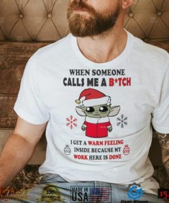 Santa Baby Yoda When Someone Calls Me A B.tch I Get A Warm Feeling Inside Because My Work Here Is Done Shirt