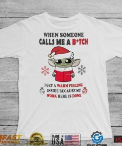 Santa Baby Yoda When Someone Calls Me A B.tch I Get A Warm Feeling Inside Because My Work Here Is Done Shirt