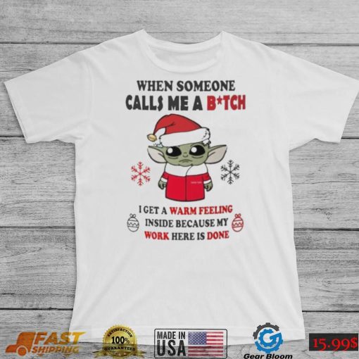 Santa Baby Yoda When Someone Calls Me A B.tch I Get A Warm Feeling Inside Because My Work Here Is Done Shirt