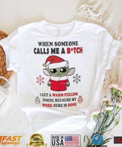 Santa Baby Yoda When Someone Calls Me A B.tch I Get A Warm Feeling Inside Because My Work Here Is Done Shirt