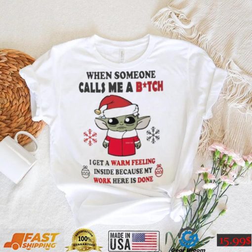 Santa Baby Yoda When Someone Calls Me A B.tch I Get A Warm Feeling Inside Because My Work Here Is Done Shirt