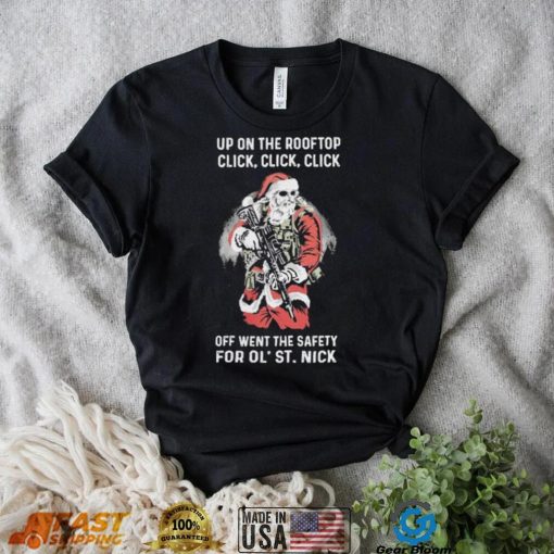 Santa Claus Up On The Rooftop Click, Click, Click Off Went The Safety For Ol St. Nick Shirt