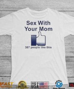 Sex with your mom 387 people like this shirt