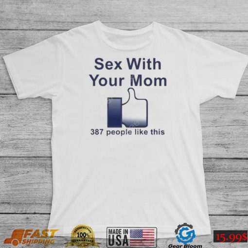 Sex with your mom 387 people like this shirt