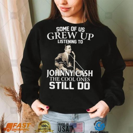 Some Of Us Grew Up Listening To Johnny Cash The Cool Ones Still Do Shirt
