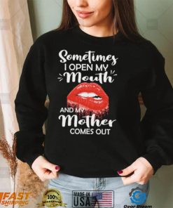 Sometimes I Open My Mouth And Mother Comes Out Shirt
