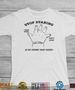 Stop Staring I said stop don’t look at my chubby baby hands art shirt