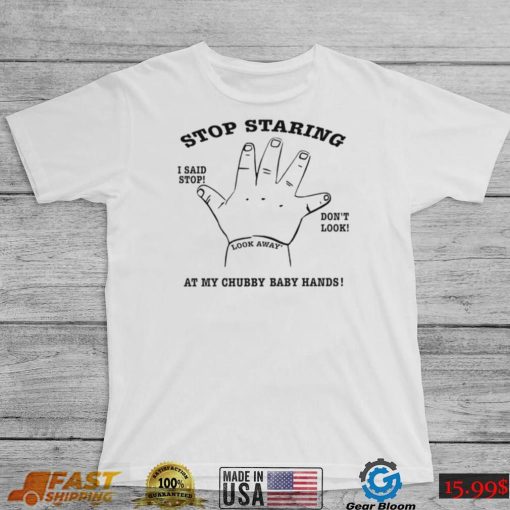 Stop Staring I said stop don’t look at my chubby baby hands art shirt