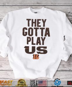 The Bengals They Gotta Play Us shirt