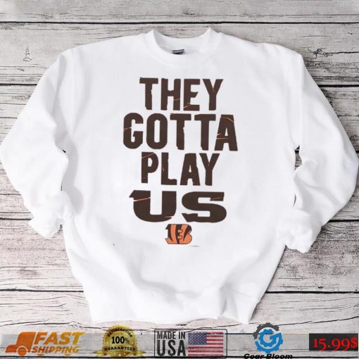 The Bengals They Gotta Play Us shirt