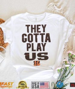 The Bengals They Gotta Play Us shirt