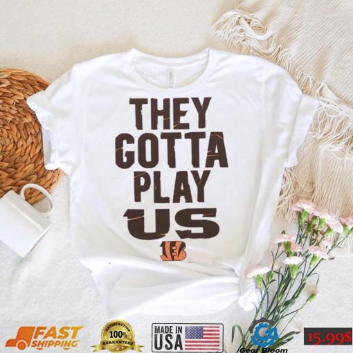 The Bengals They Gotta Play Us shirt