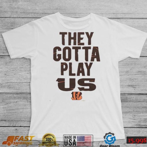 The Bengals They Gotta Play Us shirt