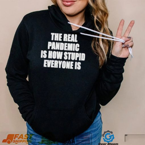 The real pandemic is how stupid everyone is shirt