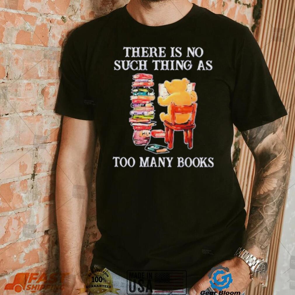 There Is No Such Thing As Too Many Books Shirt Gearbloom