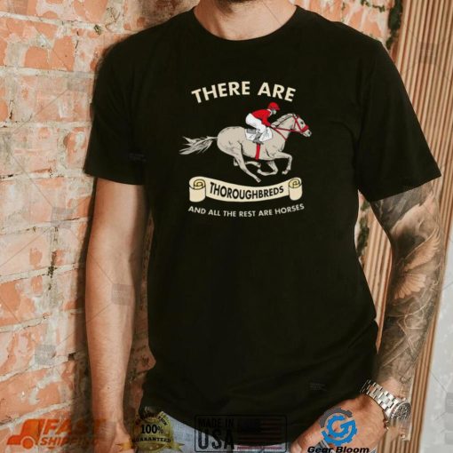 There are Thoroughbreds and all the rest are horses shirt