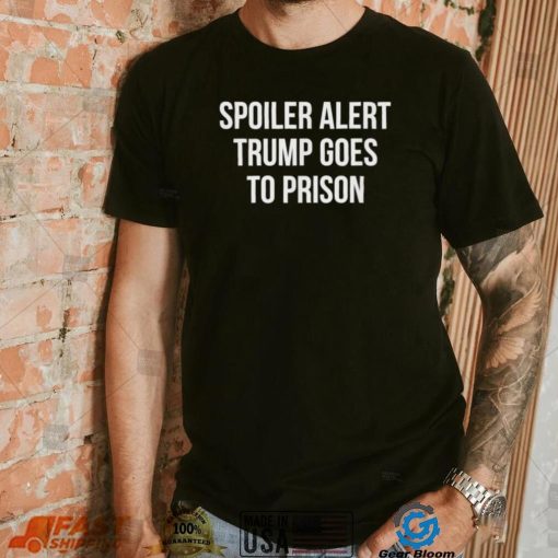 Top spoiler alert Trump 2024 goes to prison shirt