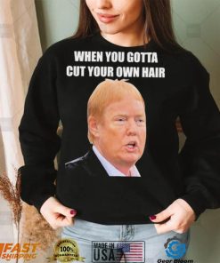 Top when you gotta cut your own hair Donald Trump republican 2024 shirt