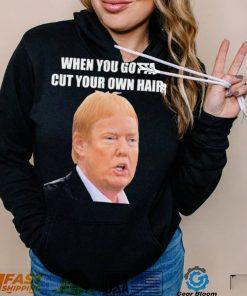 Top when you gotta cut your own hair Donald Trump republican 2024 shirt