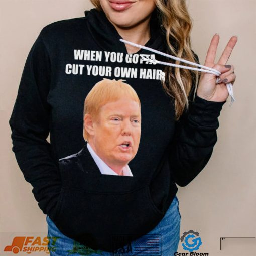 Top when you gotta cut your own hair Donald Trump republican 2024 shirt