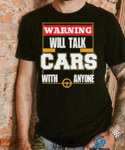 Top will talk cars with anyone automobile shirt