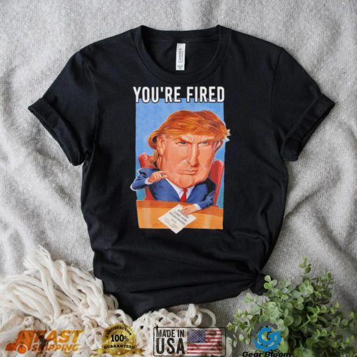 Top you’re fired Donald Trump meme political republican shirt