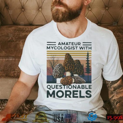 Trending Amateur Mycologist With Questionable Morels Shirt