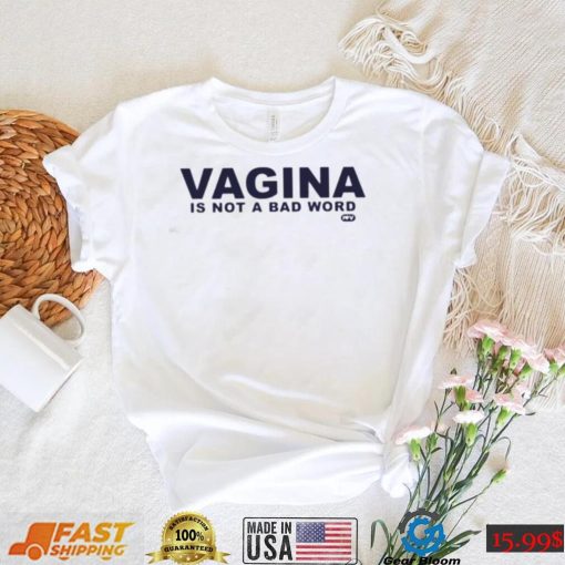 Vagina is not a bad word T shirt