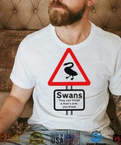 Warning Swans they can break a man’s arm you know shirt